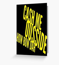 Cash Me Ousside Howbow Dah (catch me outside) Funny Greeting Card