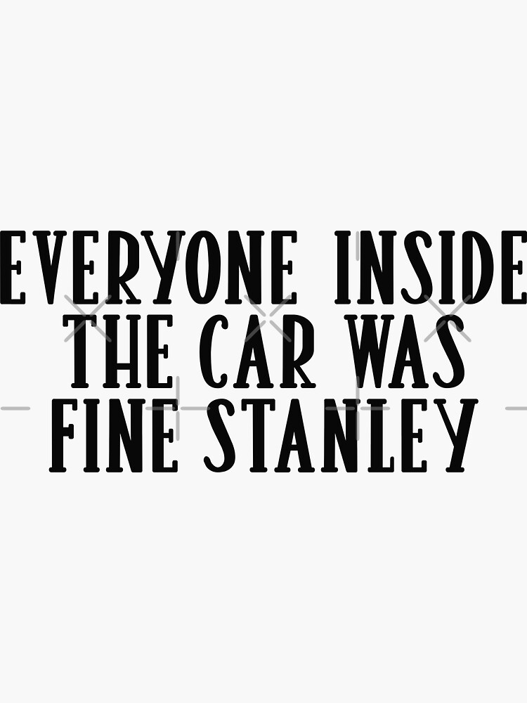 "Everyone Inside the Car was Fine Stanley - Car Decal Funny Sayings