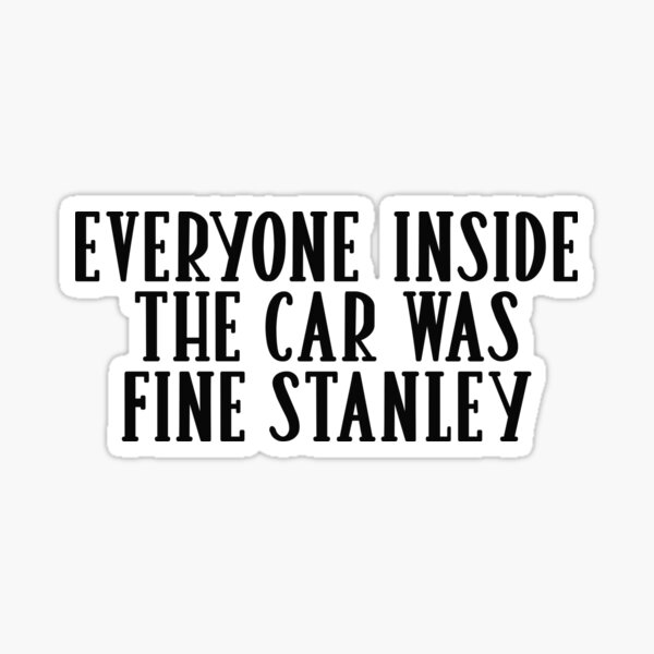 Everyone Inside the Car was Fine Stanley - Car Decal Funny Sayings