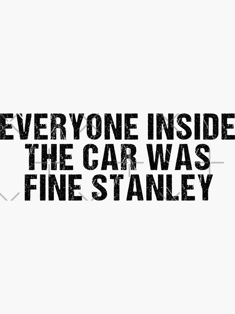 "Everyone Inside the Car was Fine Stanley - Car Decal Funny Sayings