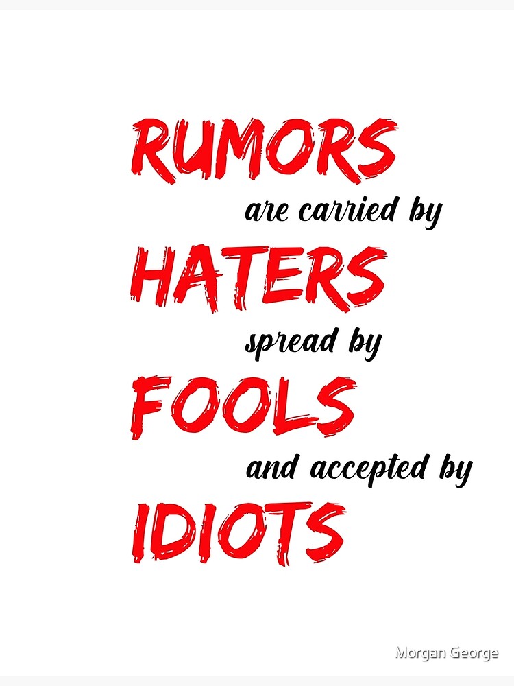 "Rumors are carried by haters spread by fools and accepted by idiots