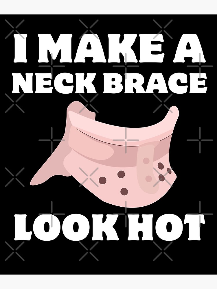 "I Make a Neck Brace Look Hot Funny Neck Brace Physical Therapy Joke