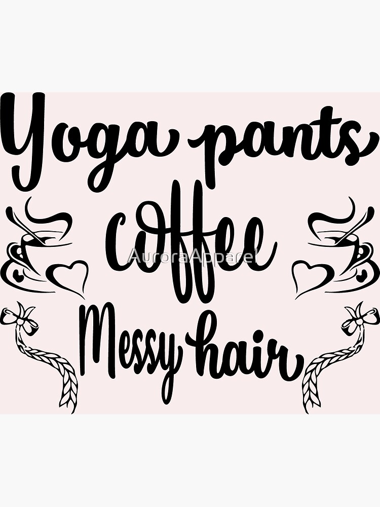"Yoga Pants Coffee Messy Hair" Poster for Sale by AuroraApparel Redbubble