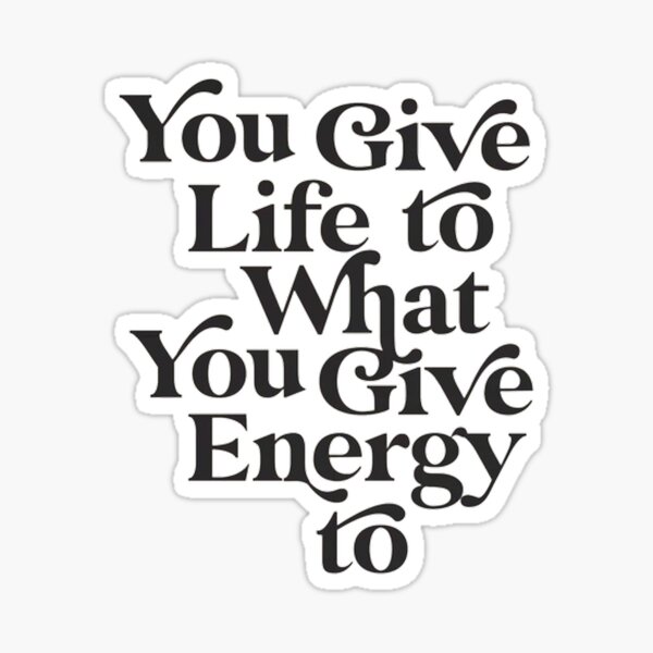 you-give-life-to-what-you-give-energy-to-sticker-by-savagewav-redbubble