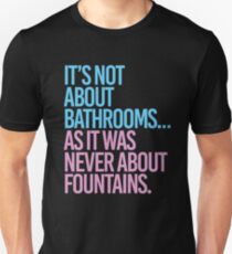 It's not about bathrooms as it was never about fountains Unisex T-Shirt