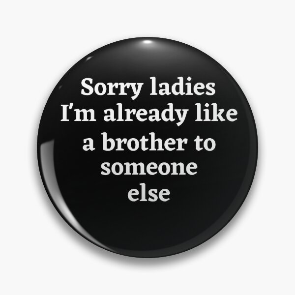 sorry ladies im already like a brother to someone else funny designs Pin