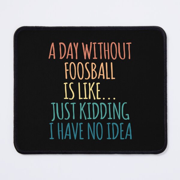 Item preview, A Day Without Foosball Is Like Just Kidding I Have No Idea designed and sold by kindxinn.