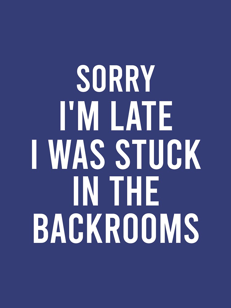 "Sorry I'm Late I Was Stuck In The Backrooms Funny Liminal Spaces Quote