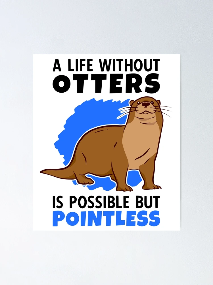 Life without otters is meaningless otters sea otters" Poster by madgrfx |  Redbubble