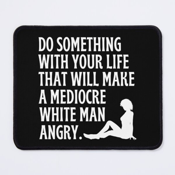 Item preview, Do Something With Your Life That Will Make A Mediocre White Man Angry designed and sold by chetan786.