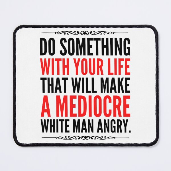 Item preview, Do Something With Your Life That Will Make A Mediocre White Man Angry designed and sold by chetan786.