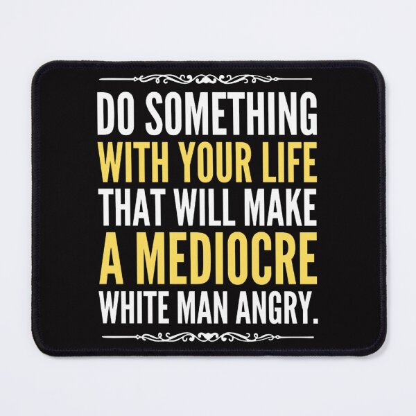 Item preview, Do Something With Your Life That Will Make A Mediocre White Man Angry designed and sold by chetan786.