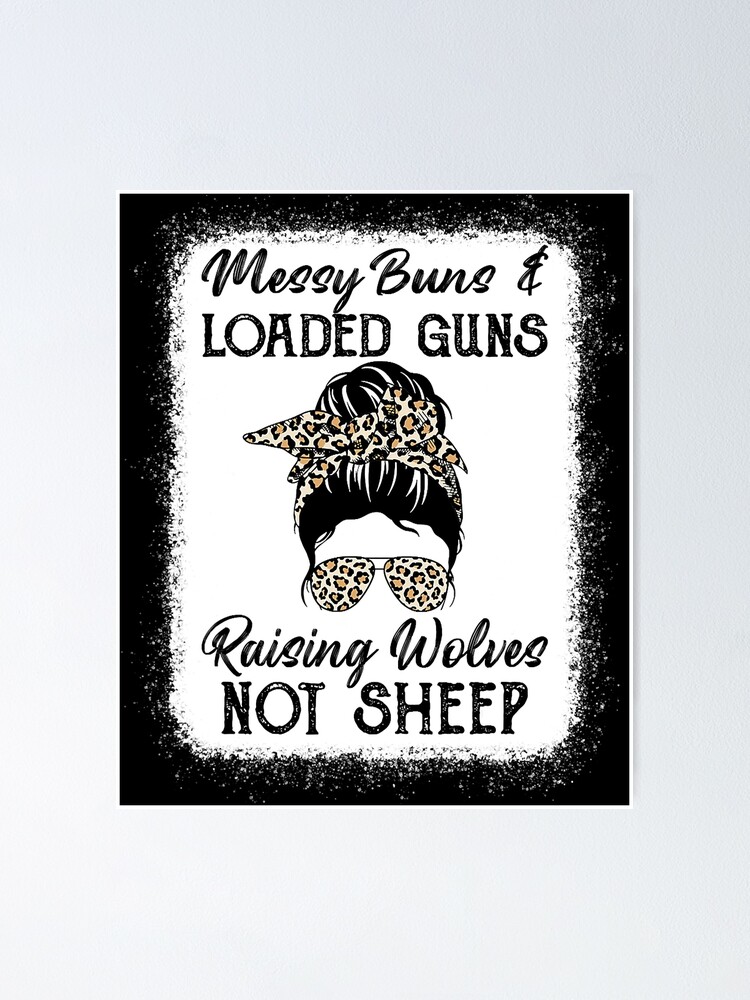 Messy Buns And Loaded Guns Raising Wolves Not Sheep Poster By