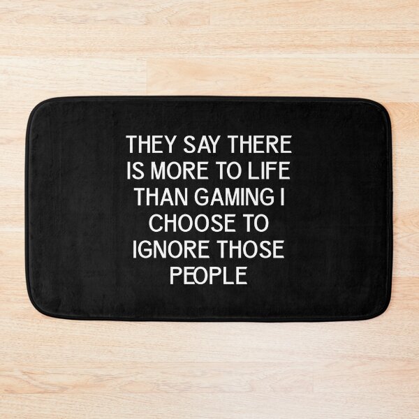 Item preview, They Say There Is More To Life Than Gaming I Choose To Ignore Those People designed and sold by Gamerss4Life.