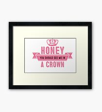 Honey you should see me in a crown Framed Print