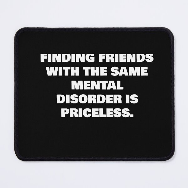 Item preview, FINDING FRIENDS WITH THE SAME MENTAL DISORDER IS PRICELESS. designed and sold by joebrad.