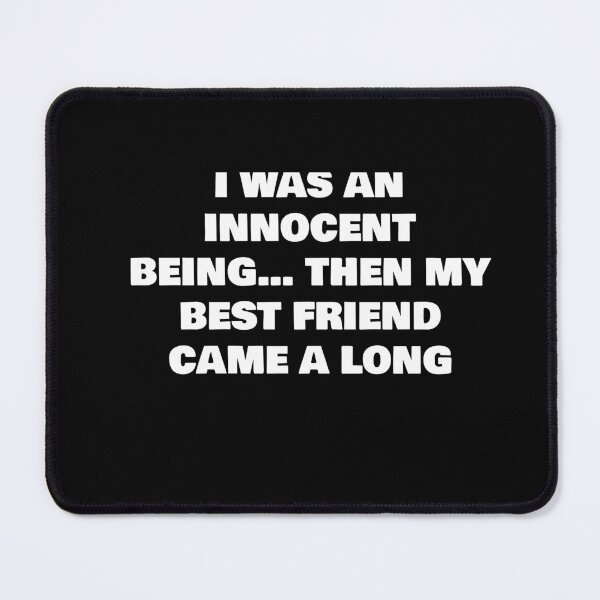 Item preview, I WAS AN INNOCENT BEING… THEN MY BEST FRIEND CAME A LONG designed and sold by joebrad.