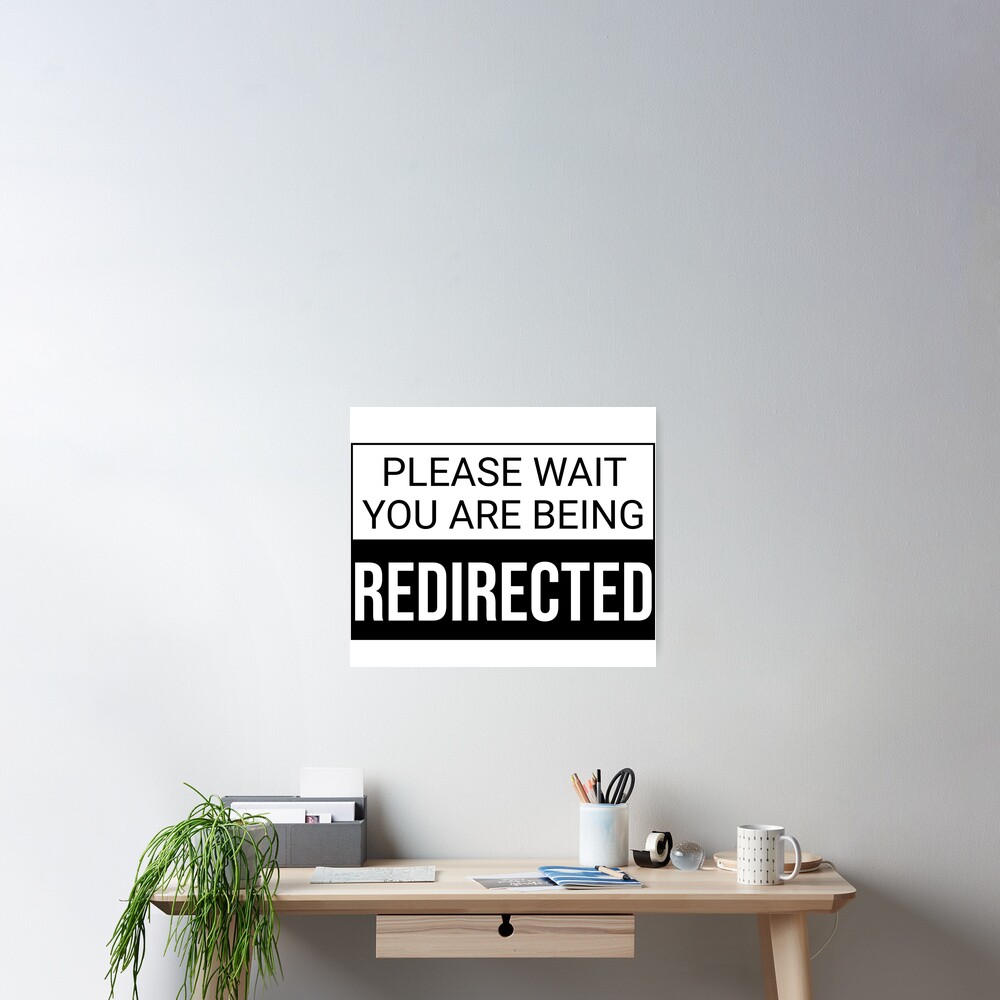 "Please Wait You Are Being Redirected" Poster By Rsty11 | Redbubble