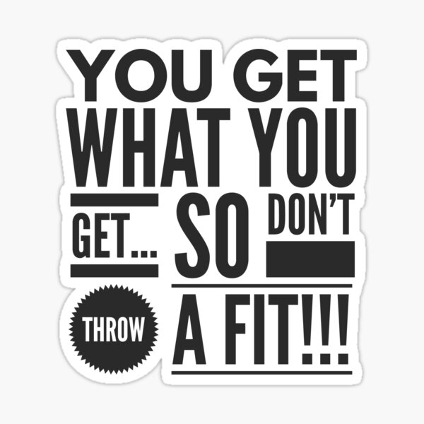 "You Get What you Get...So Dont Throw a Fit!!!" Sticker by