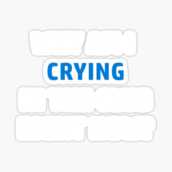 "Why am I crying in the Club " Sticker for Sale by CeSaDesign Redbubble