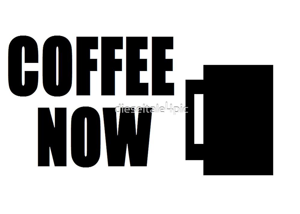 "Coffee Now" by dieseltale4pic Redbubble