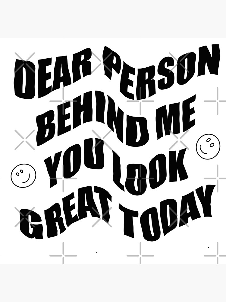 "dear person behind me you look great today" Poster for Sale by Anna ...