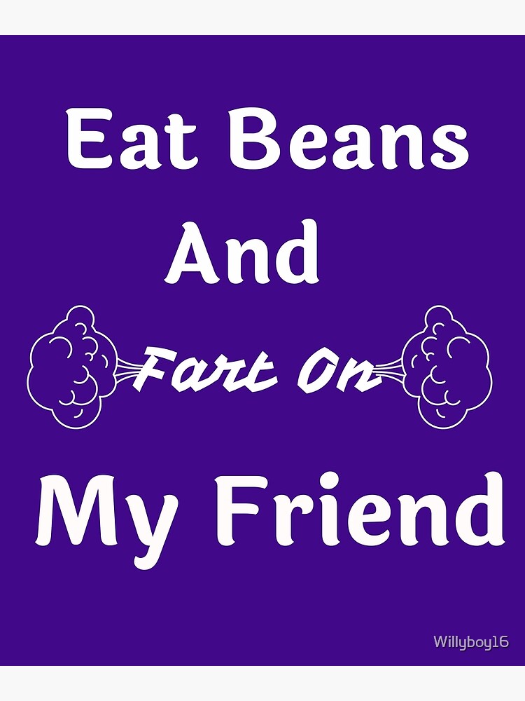 eat-beans-and-fart-on-my-farting-friend-poster-by-willyboy16-redbubble