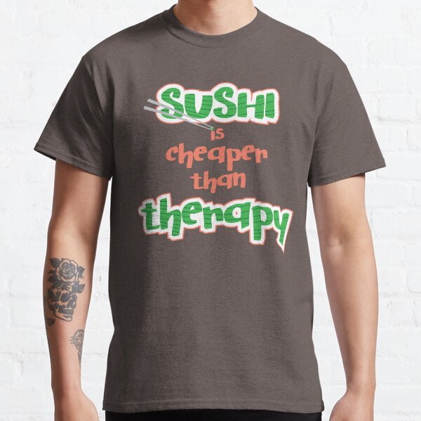 Sushi is cheaper than Theraphy Classic T-Shirt