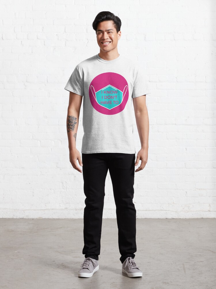 Alternate view of I know I don't have to Classic T-Shirt