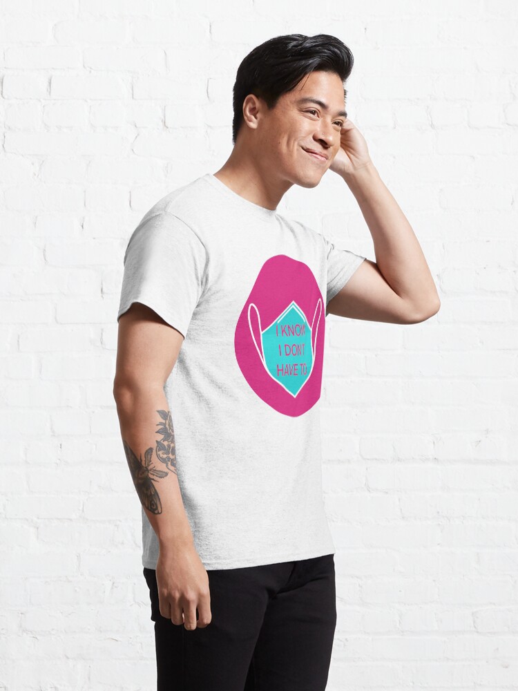 Alternate view of I know I don't have to Classic T-Shirt