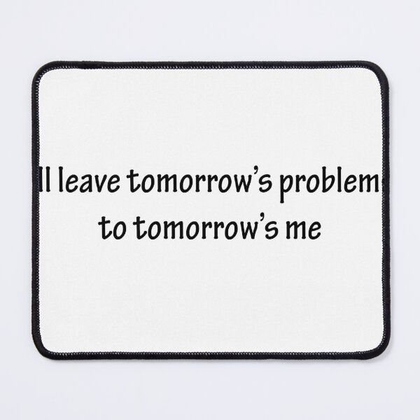 Item preview, I’ll leave tomorrow’s problems to tomorrow’s me designed and sold by fractalcat.