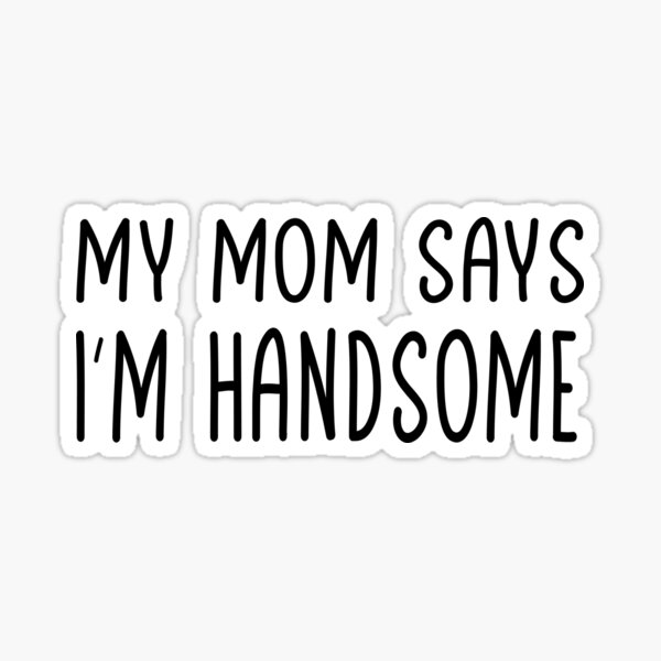 My Mom Says I M Handsome Funny Sons Daughters T Sticker By Adxel Redbubble
