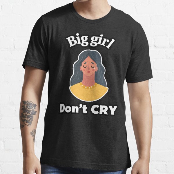 Big Girls Dont Cry T-Shirts for Sale | Redbubble