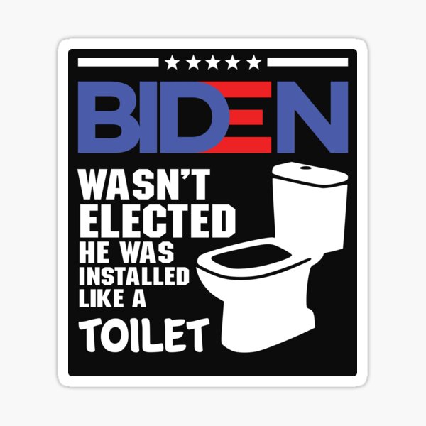 biden - Joe Biden Wasn’t Elected He Was Installed Like A Toilet Sticker