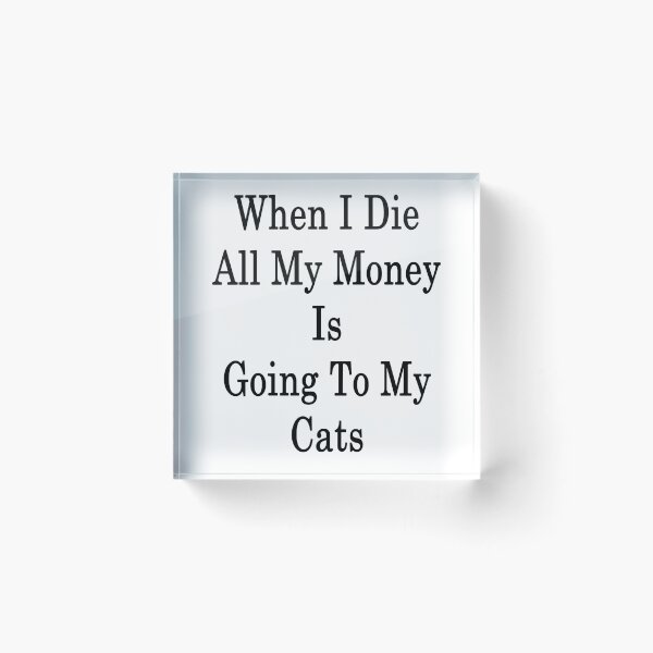 Item preview, When I Die All My Money Is Going To My Cats designed and sold by supernova23.