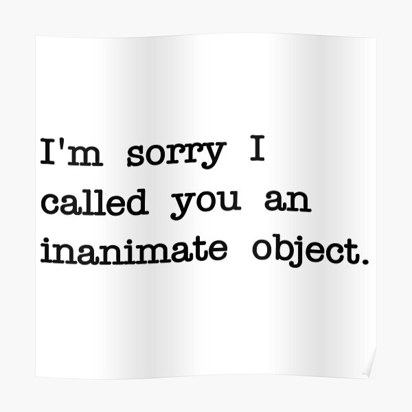 m-sorry-i-called-you-an-inanimate-object-poster-by-radicalam-redbubble