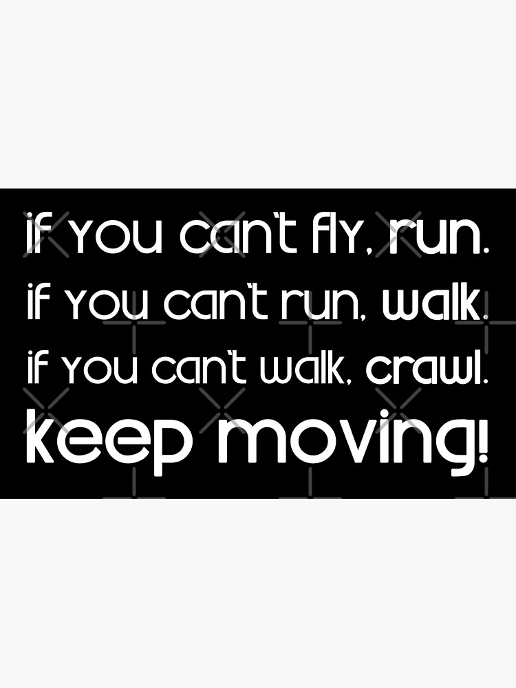 "If you can't fly, run. If you can't run, walk. If you can't walk