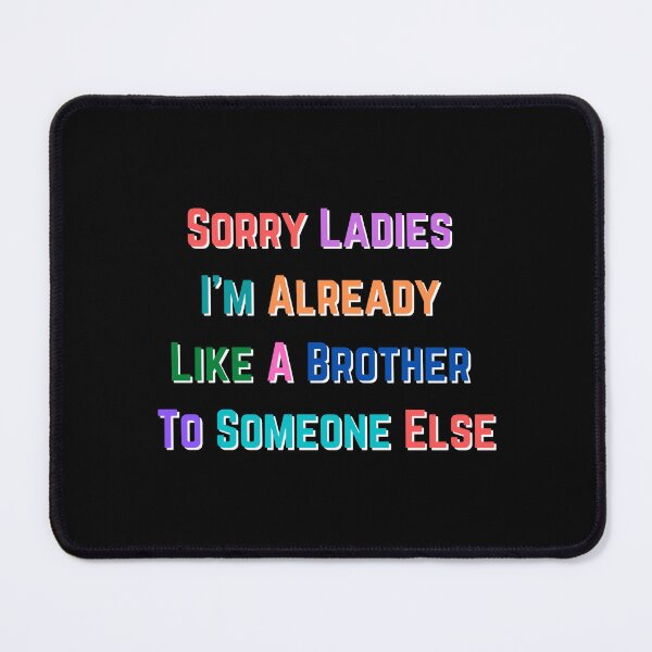Item preview, Sorry Ladies Im Already Like A Brother To Someone Else designed and sold by Water Flick.
