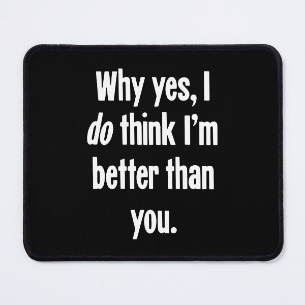 Item preview, Why Yes, I Do Think I'm Better Than You designed and sold by Good-Looking Corpse.