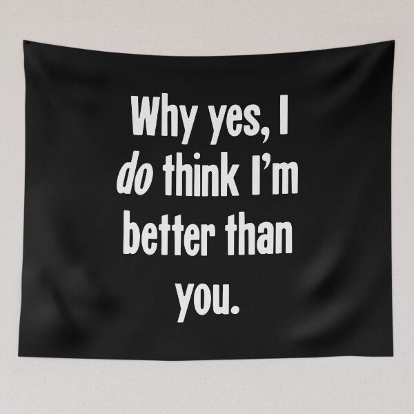 Item preview, Why Yes, I Do Think I'm Better Than You designed and sold by Good-Looking Corpse.