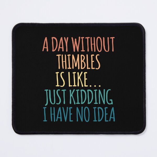 Item preview, A Day Without Thimbles Is Like Just Kidding I Have No Idea designed and sold by kindxinn.