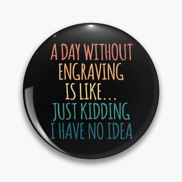 Item preview, A Day Without Engraving Is Like Just Kidding I Have No Idea designed and sold by kindxinn.