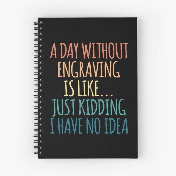 Item preview, A Day Without Engraving Is Like Just Kidding I Have No Idea designed and sold by kindxinn.