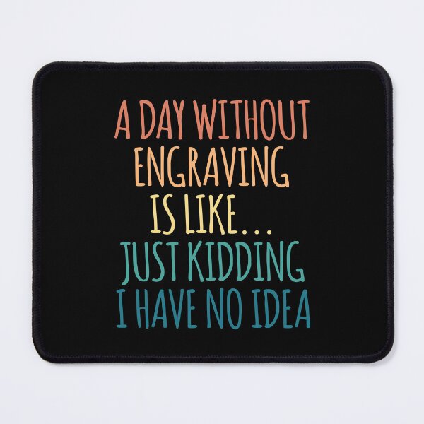 Item preview, A Day Without Engraving Is Like Just Kidding I Have No Idea designed and sold by kindxinn.