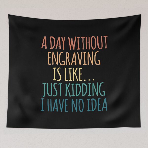 Item preview, A Day Without Engraving Is Like Just Kidding I Have No Idea designed and sold by kindxinn.
