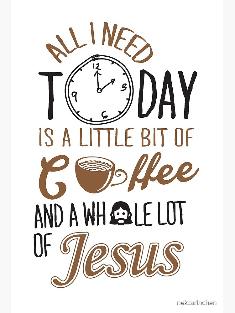 All I Need Is A Little Bit Of Coffee and A Whole Lot Of Jesus