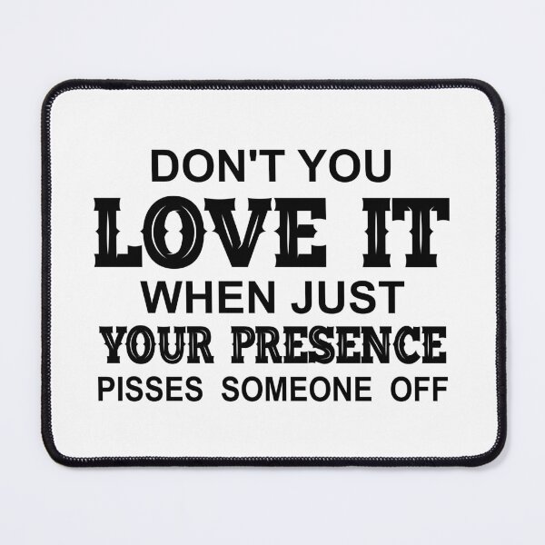 Item preview, Dont You Love It When Just Your Presence Pisses Someone Off-Black designed and sold by Moeez Javed.