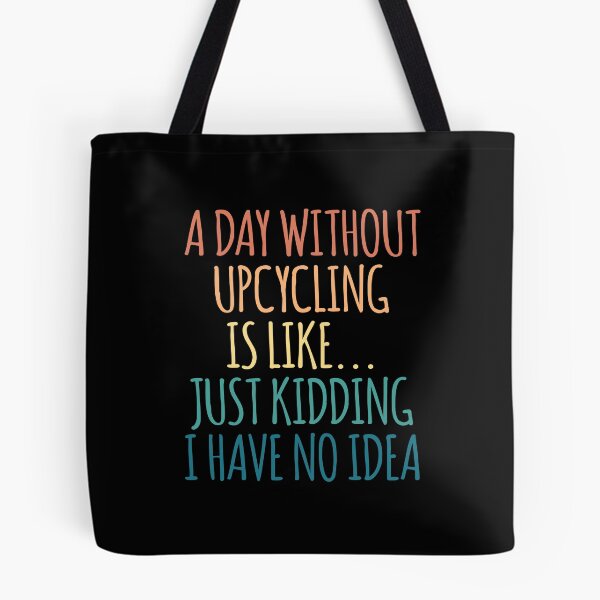Item preview, A Day Without Upcycling Is Like Just Kidding I Have No Idea designed and sold by kindxinn.