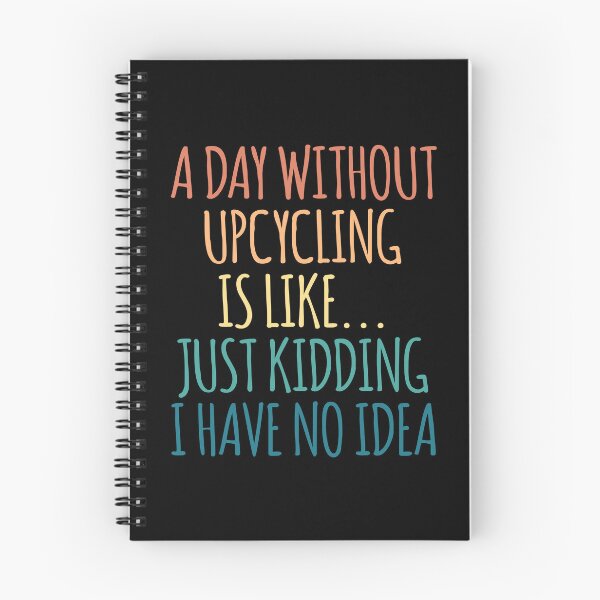 Item preview, A Day Without Upcycling Is Like Just Kidding I Have No Idea designed and sold by kindxinn.