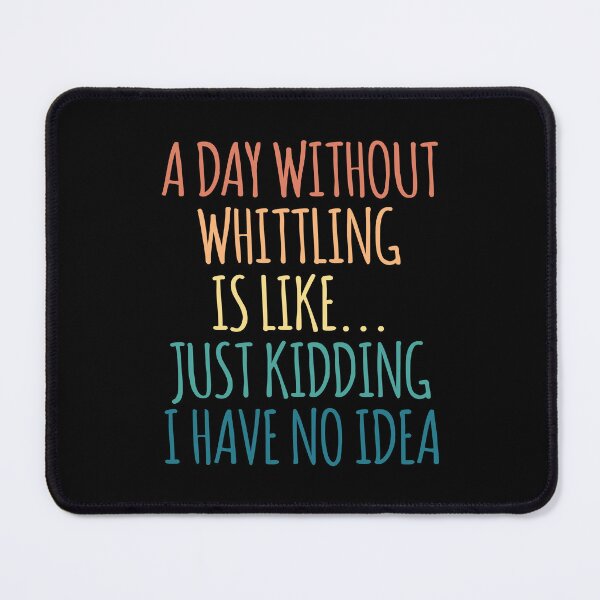 Item preview, A Day Without Whittling Is Like Just Kidding I Have No Idea designed and sold by kindxinn.